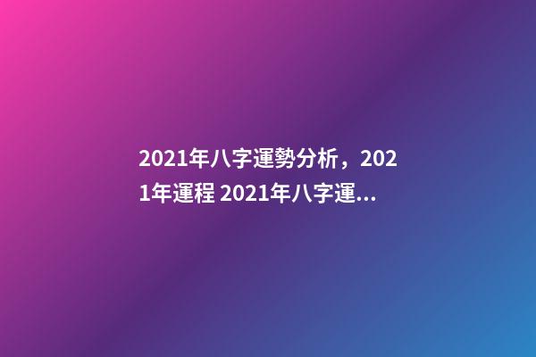 2021年八字運勢分析，2021年運程 2021年八字運勢，2021八字流年運勢分析-第1張-觀點-玄機派
